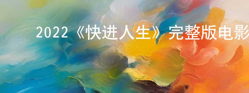 陈佳安的动漫综艺大全,2022《快进人生》完整版电影/在线观看/百度云-美剧天堂